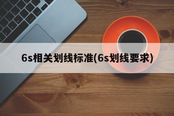 6s相关划线标准(6s划线要求)