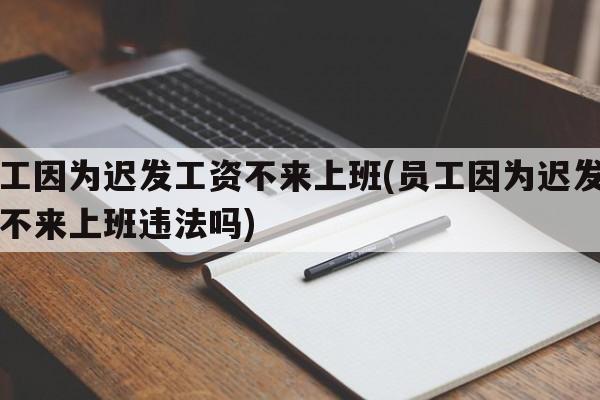 员工因为迟发工资不来上班(员工因为迟发工资不来上班违法吗)