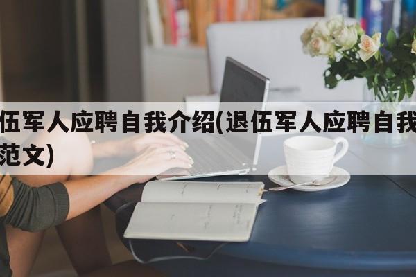 退伍军人应聘自我介绍(退伍军人应聘自我介绍范文)