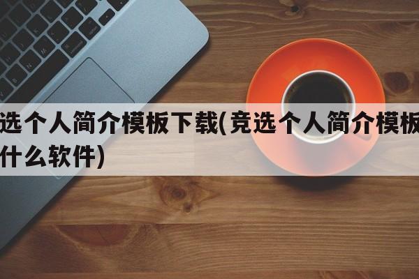 竞选个人简介模板下载(竞选个人简介模板下载什么软件)